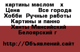 картины маслом 21х30 › Цена ­ 500 - Все города Хобби. Ручные работы » Картины и панно   . Ханты-Мансийский,Белоярский г.